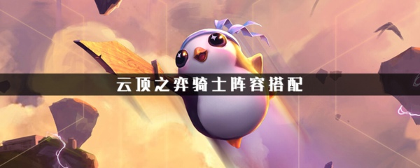 云顶之奕骑士流阵容怎么搭配 骑士流阵容搭配推荐