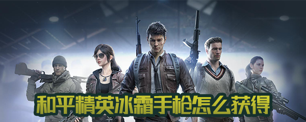 和平精英冰霜手枪怎么得 冰霜手枪获得方法