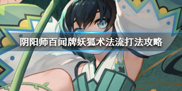 阴阳师百闻牌妖狐术法流怎么玩 妖狐术法流玩法攻略
